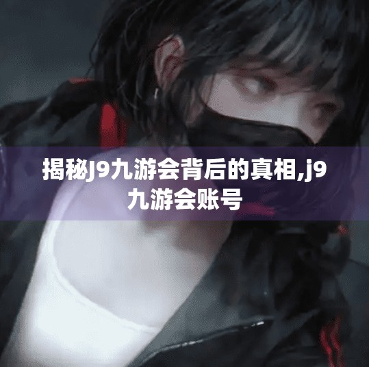 揭秘J9九游会背后的真相,j9九游会账号