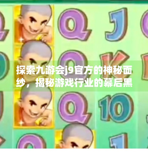 探索九游会j9官方的神秘面纱，揭秘游戏行业的幕后黑手,九游会j9官方