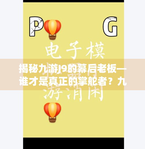 揭秘九游J9的幕后老板—谁才是真正的掌舵者？九游j9老板是谁