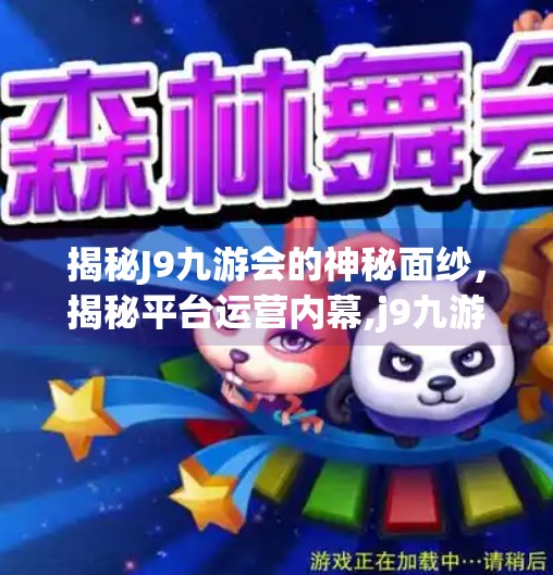 揭秘J9九游会的神秘面纱，揭秘平台运营内幕,j9九游会贴吧