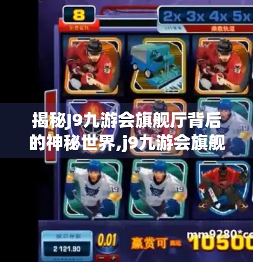 揭秘J9九游会旗舰厅背后的神秘世界,j9九游会旗舰厅 揭秘J9九游会旗舰厅背后的神秘世界,j9九游会旗舰厅