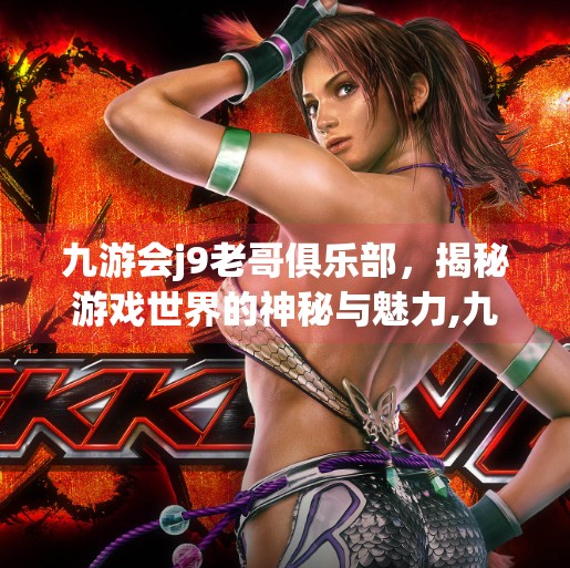 九游会j9老哥俱乐部，揭秘游戏世界的神秘与魅力,九游会j9老哥俱乐部