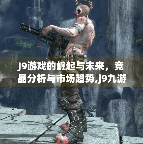 J9游戏的崛起与未来，竞品分析与市场趋势,j9九游跟什么合并