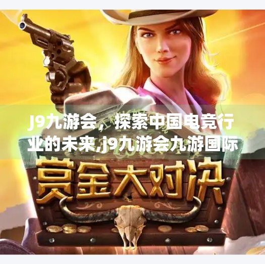 J9九游会，探索中国电竞行业的未来,j9九游会九游国际版