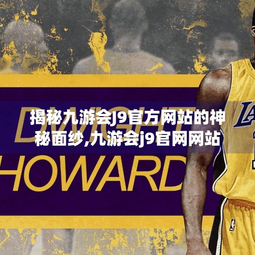 揭秘九游会J9官方网站的神秘面纱,九游会j9官网网站