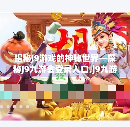 揭秘J9游戏的神秘世界—探秘J9九游会登录入口,j9九游会登陆入口