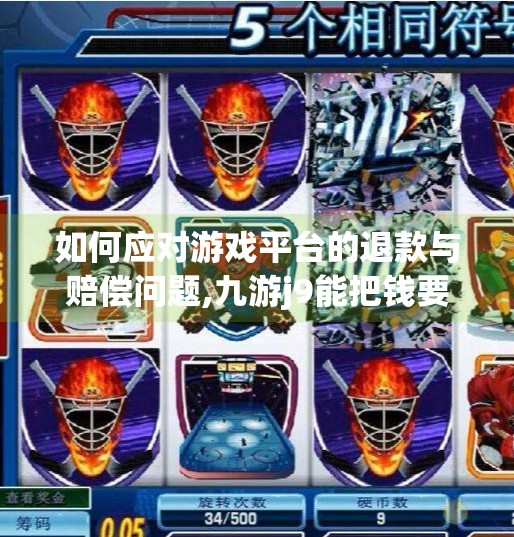 如何应对游戏平台的退款与赔偿问题,九游j9能把钱要回来吗