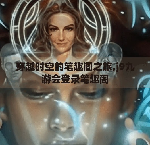 穿越时空的笔趣阁之旅,j9九游会登录笔趣阁