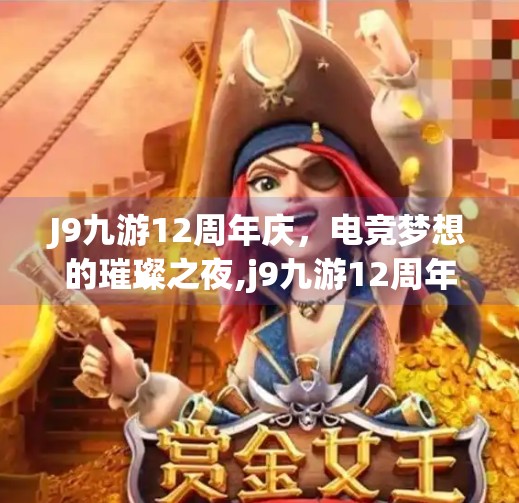 J9九游12周年庆，电竞梦想的璀璨之夜,j9九游12周年庆