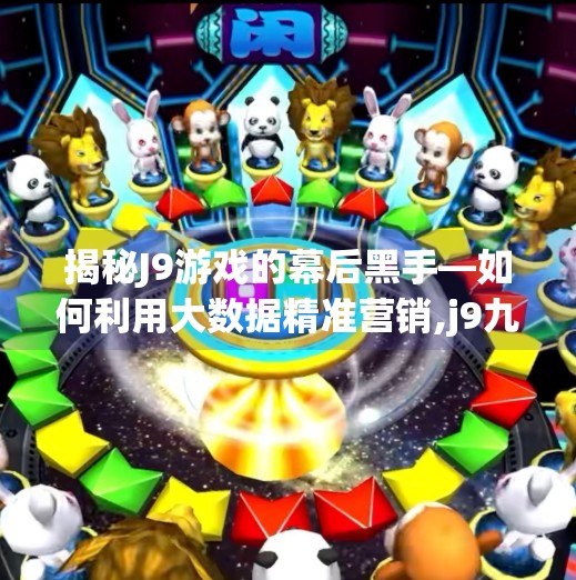 揭秘J9游戏的幕后黑手—如何利用大数据精准营销,j9九游会官网入口首页