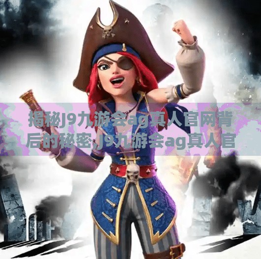揭秘J9九游会ag真人官网背后的秘密,J9九游会ag真人官网