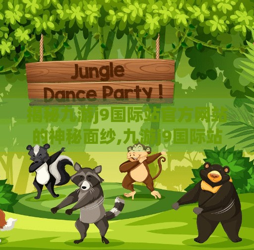 揭秘九游j9国际站官方网站的神秘面纱,九游j9国际站官方网站