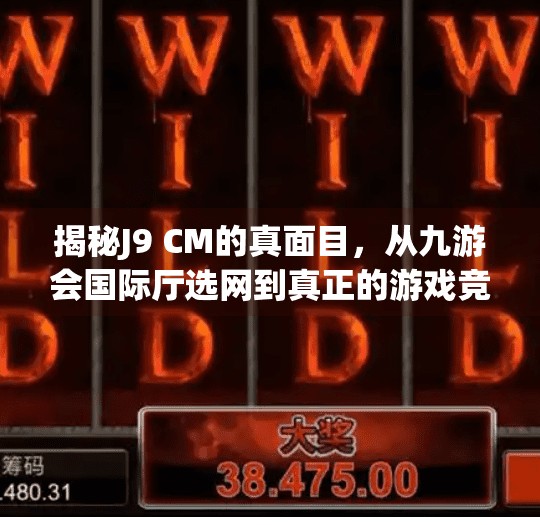 揭秘J9 CM的真面目，从九游会国际厅选网到真正的游戏竞技平台,九游会国际厅选网是J9 CM