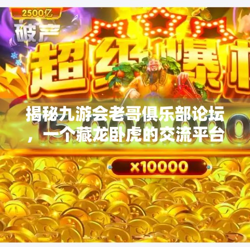 揭秘九游会老哥俱乐部论坛,一个藏龙卧虎的交流平台,九游会老哥俱乐部论坛 揭秘九游会老哥俱乐部论坛,一个藏龙卧虎的交流平台,九游会老哥俱乐部论坛