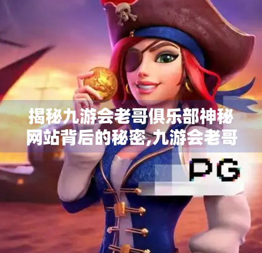 揭秘九游会老哥俱乐部神秘网站背后的秘密,九游会老哥俱乐部网站