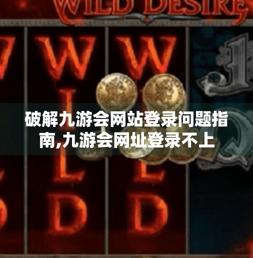 破解九游会网站登录问题指南,九游会网址登录不上