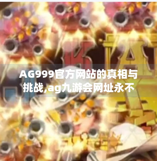 AG999官方网站的真相与挑战,ag九游会网址永不