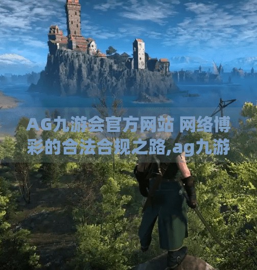 AG九游会官方网站 网络博彩的合法合规之路,ag九游会网址大全