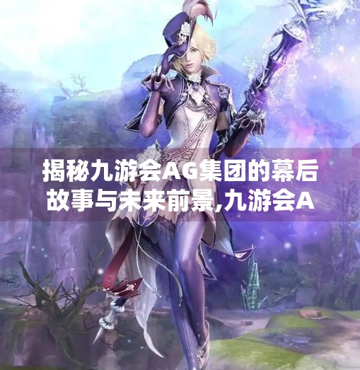 揭秘九游会AG集团的幕后故事与未来前景,九游会AG集团总部 揭秘九游会AG集团的幕后故事与未来前景,九游会AG集团总部