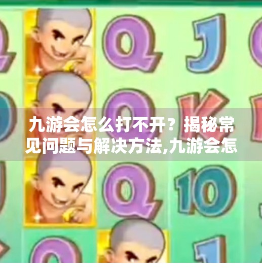 九游会怎么打不开？揭秘常见问题与解决方法,九游会怎么打不开了