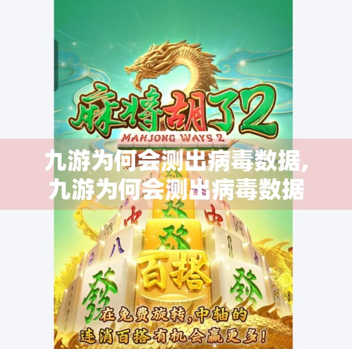 九游为何会测出病毒数据,九游为何会测出病毒数据