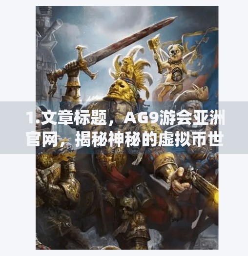 1.文章标题,AG9游会亚洲官网,揭秘神秘的虚拟币世界,ag九游会亚洲官网 1.文章标题,AG9游会亚洲官网,揭秘神秘的虚拟币世界,ag九游会亚洲官网