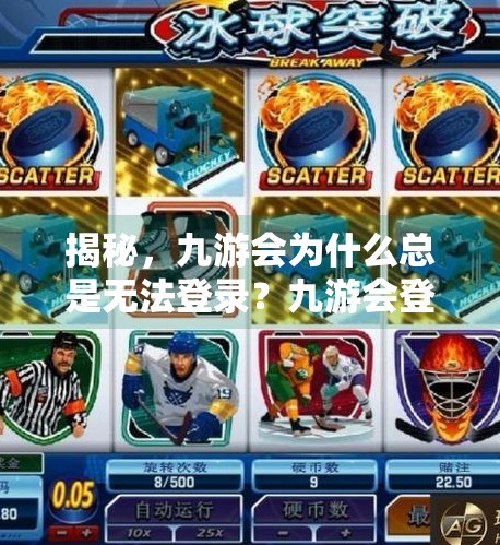 揭秘，九游会为什么总是无法登录？九游会登录不了游戏吗