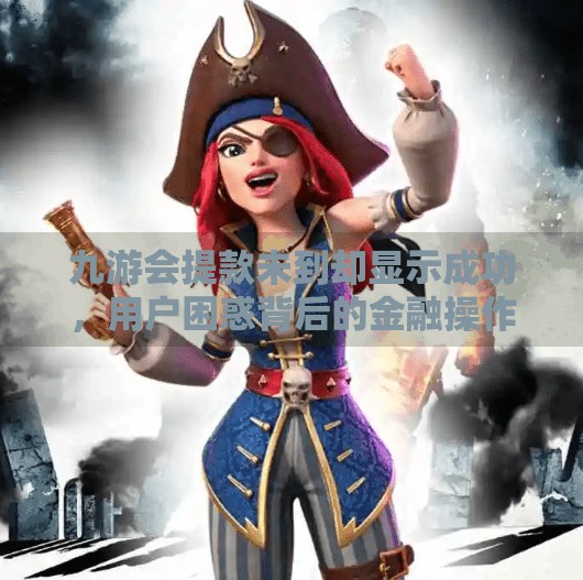 九游会提款未到却显示成功,用户困惑背后的金融操作与法律风险,九游会提款未到显示成功 九游会提款未到却显示成功,用户困惑背后的金融操作与法律风险,九游会提款未到显示成功