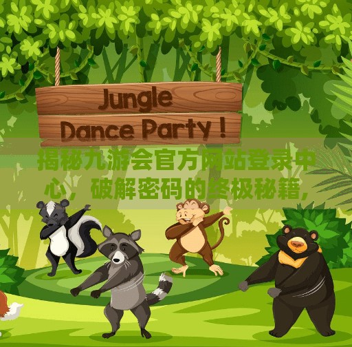 揭秘九游会官方网站登录中心，破解密码的终极秘籍,九游会官网登录中心在哪