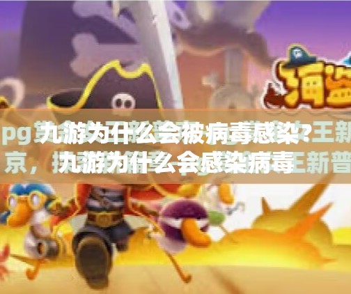 九游为什么会被病毒感染?九游为什么会感染病毒 九游为什么会被病毒感染?九游为什么会感染病毒