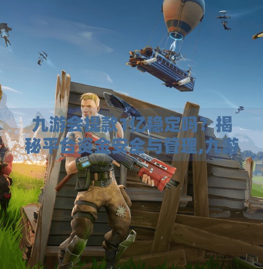 九游会提款1亿稳定吗?揭秘平台资金安全与管理,九游会提款1亿稳定吗 九游会提款1亿稳定吗?揭秘平台资金安全与管理,九游会提款1亿稳定吗