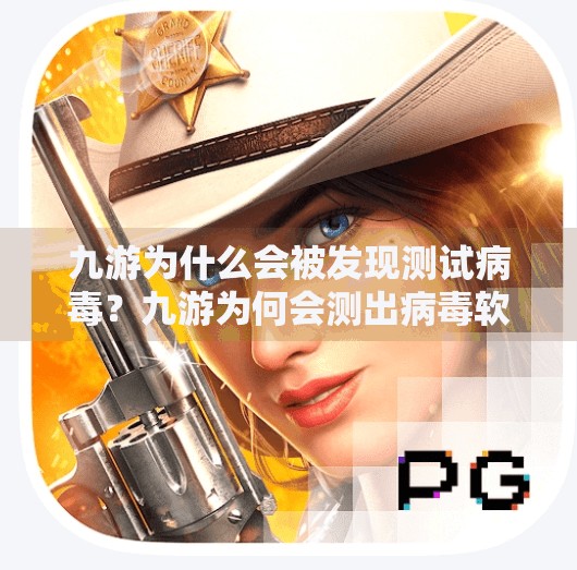 九游为什么会被发现测试病毒?九游为何会测出病毒软件 九游为什么会被发现测试病毒?九游为何会测出病毒软件