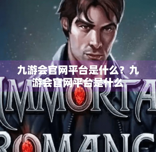 九游会官网平台是什么？九游会官网平台是什么