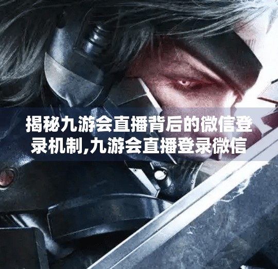 揭秘九游会直播背后的微信登录机制,九游会直播登录微信吗