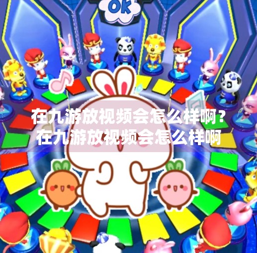 在九游放视频会怎么样啊？在九游放视频会怎么样啊