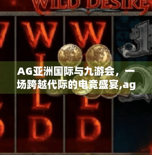 AG亚洲国际与九游会，一场跨越代际的电竞盛宴,ag亚洲国际九游会