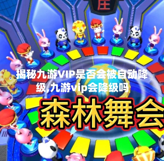 揭秘九游VIP是否会被自动降级,九游vip会降级吗