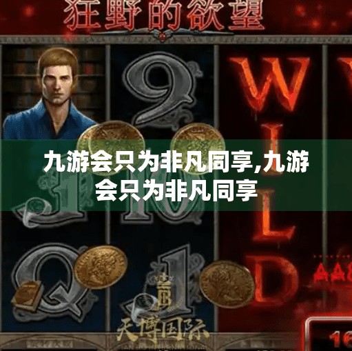 九游会只为非凡同享,九游会只为非凡同享