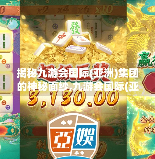 揭秘九游会国际(亚洲)集团的神秘面纱,九游会国际(亚洲)集团 揭秘九游会国际(亚洲)集团的神秘面纱,九游会国际(亚洲)集团