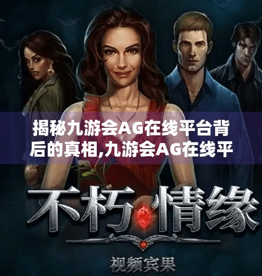 揭秘九游会AG在线平台背后的真相,九游会AG在线平台