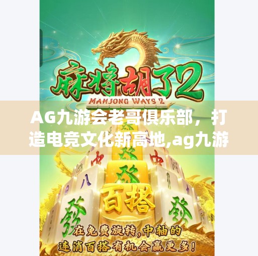 AG九游会老哥俱乐部,打造电竞文化新高地,ag九游会老哥俱乐部 AG九游会老哥俱乐部,打造电竞文化新高地,ag九游会老哥俱乐部