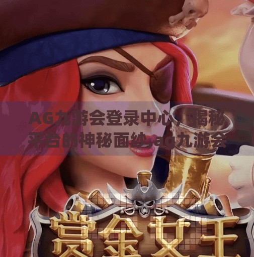 AG九游会登录中心,揭秘平台的神秘面纱,ag九游会登录中心 AG九游会登录中心,揭秘平台的神秘面纱,ag九游会登录中心