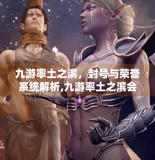 九游率土之滨,封号与荣誉系统解析,九游率土之滨会封号嘛 九游率土之滨,封号与荣誉系统解析,九游率土之滨会封号嘛