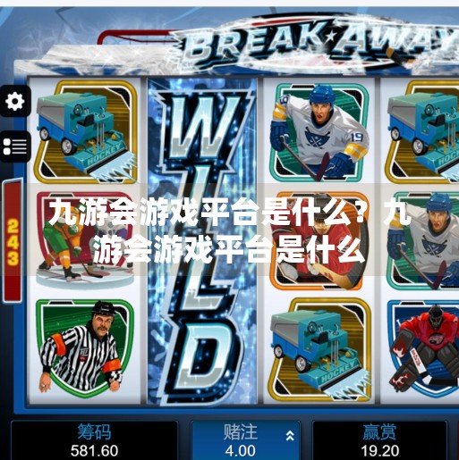 九游会游戏平台是什么?九游会游戏平台是什么 九游会游戏平台是什么?九游会游戏平台是什么