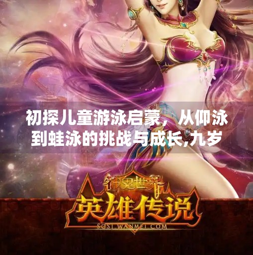 初探儿童游泳启蒙,从仰泳到蛙泳的挑战与成长,九岁会仰游不会蛙泳 初探儿童游泳启蒙,从仰泳到蛙泳的挑战与成长,九岁会仰游不会蛙泳