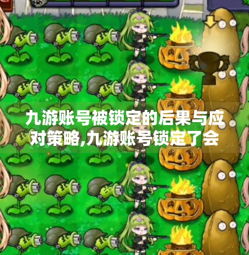 九游账号被锁定的后果与应对策略,九游账号锁定了会怎样 九游账号被锁定的后果与应对策略,九游账号锁定了会怎样