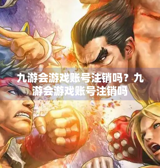 九游会游戏账号注销吗？九游会游戏账号注销吗