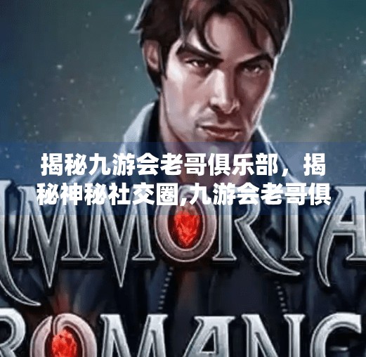 揭秘九游会老哥俱乐部,揭秘神秘社交圈,九游会老哥俱乐部登陆 揭秘九游会老哥俱乐部,揭秘神秘社交圈,九游会老哥俱乐部登陆