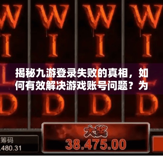 揭秘九游登录失败的真相,如何有效解决游戏账号问题?为什么九游登录会失效 揭秘九游登录失败的真相,如何有效解决游戏账号问题?为什么九游登录会失效