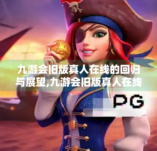 九游会旧版真人在线的回归与展望,九游会旧版真人在线
